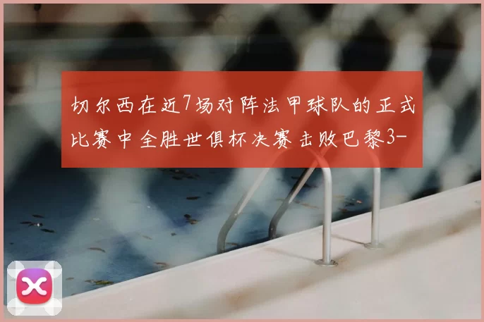 切尔西在近7场对阵法甲球队的正式比赛中全胜世俱杯决赛击败巴黎3-0