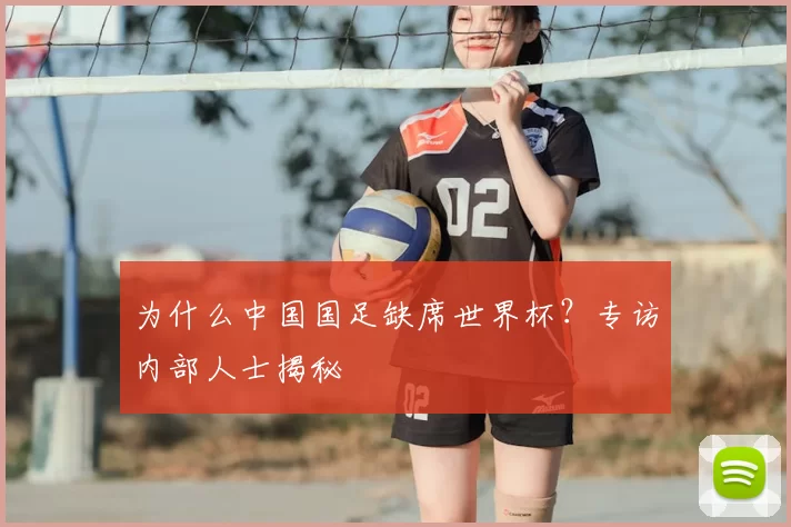 为什么中国国足缺席世界杯？专访内部人士揭秘